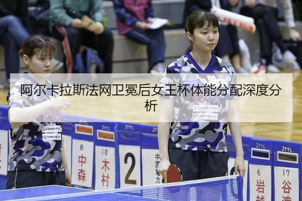 阿尔卡拉斯法网卫冕后女王杯体能分配深度分析